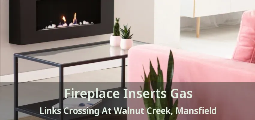 Fireplace Inserts Gas Links Crossing At Walnut Creek, Mansfield - TX
