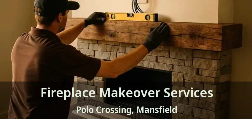 Fireplace Makeover Services Polo Crossing, Mansfield - TX