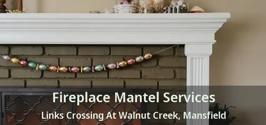 Fireplace Mantel Services Links Crossing At Walnut Creek, Mansfield - TX