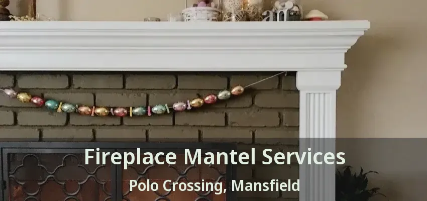 Fireplace Mantel Services Polo Crossing, Mansfield - TX