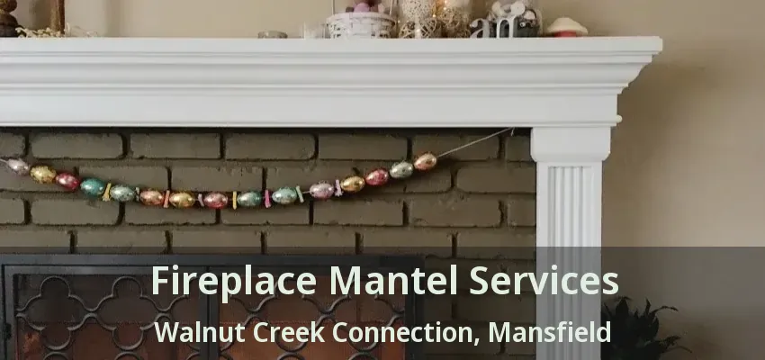 Fireplace Mantel Services Walnut Creek Connection, Mansfield - TX