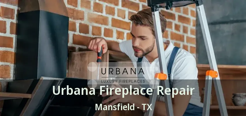 Urbana Fireplace Repair Mansfield - TX