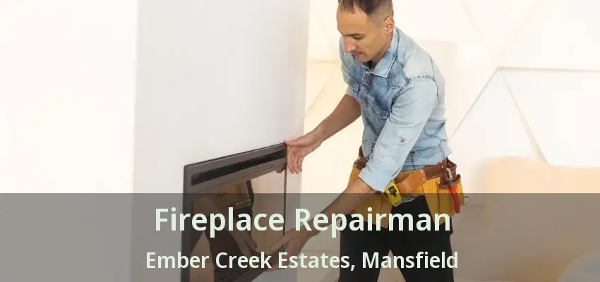 Fireplace Repairman Ember Creek Estates, Mansfield - TX