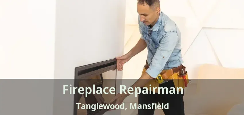 Fireplace Repairman Tanglewood, Mansfield - TX