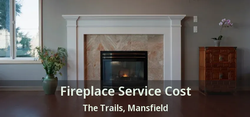 Fireplace Service Cost The Trails, Mansfield - TX