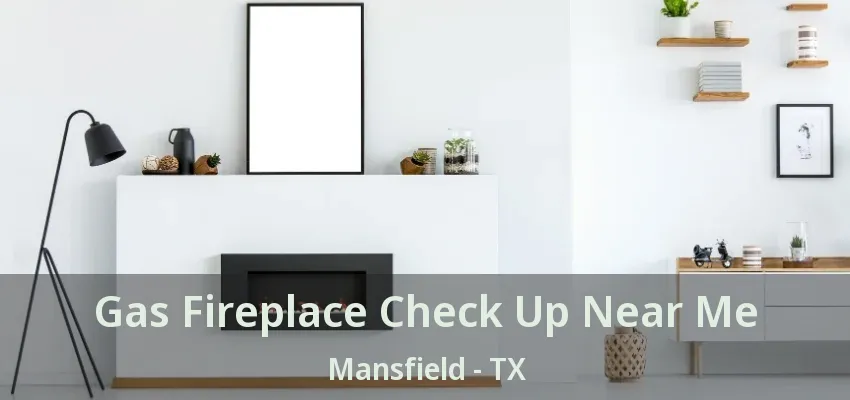 Gas Fireplace Check Up Near Me Mansfield - TX