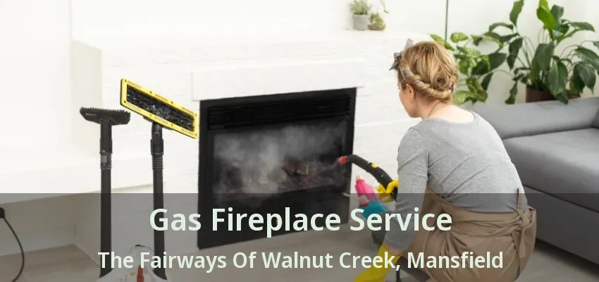 Gas Fireplace Service The Fairways Of Walnut Creek, Mansfield - TX