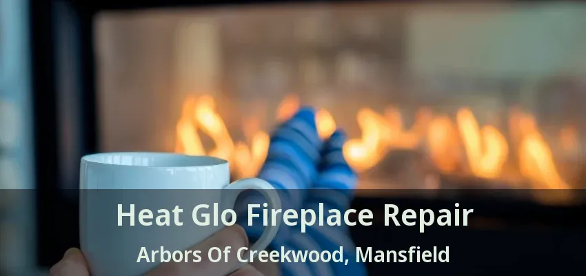 Heat Glo Fireplace Repair Arbors Of Creekwood, Mansfield - TX