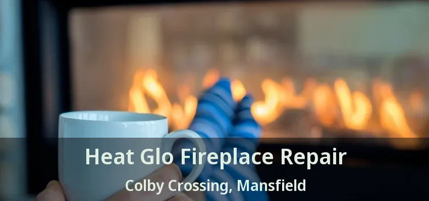 Heat Glo Fireplace Repair Colby Crossing, Mansfield - TX