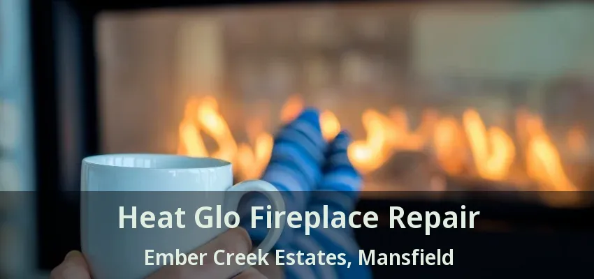 Heat Glo Fireplace Repair Ember Creek Estates, Mansfield - TX