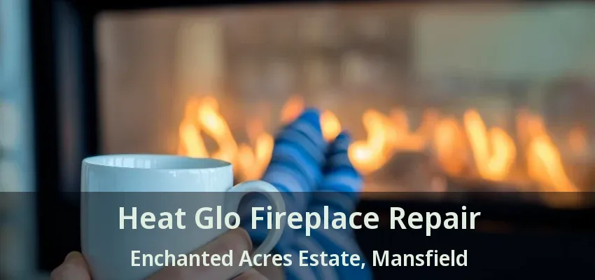 Heat Glo Fireplace Repair Enchanted Acres Estate, Mansfield - TX