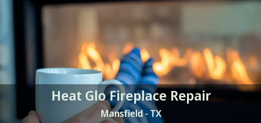 Heat Glo Fireplace Repair Mansfield - TX