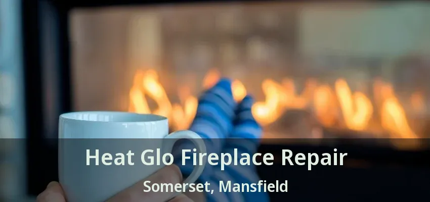 Heat Glo Fireplace Repair Somerset, Mansfield - TX
