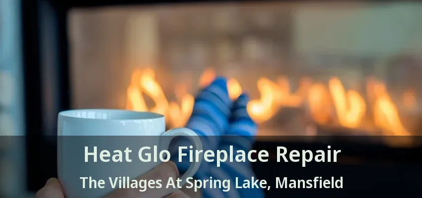 Heat Glo Fireplace Repair The Villages At Spring Lake, Mansfield - TX