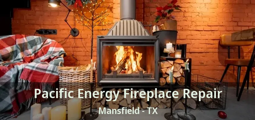 Pacific Energy Fireplace Repair Mansfield - TX