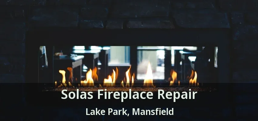 Solas Fireplace Repair Lake Park, Mansfield - TX