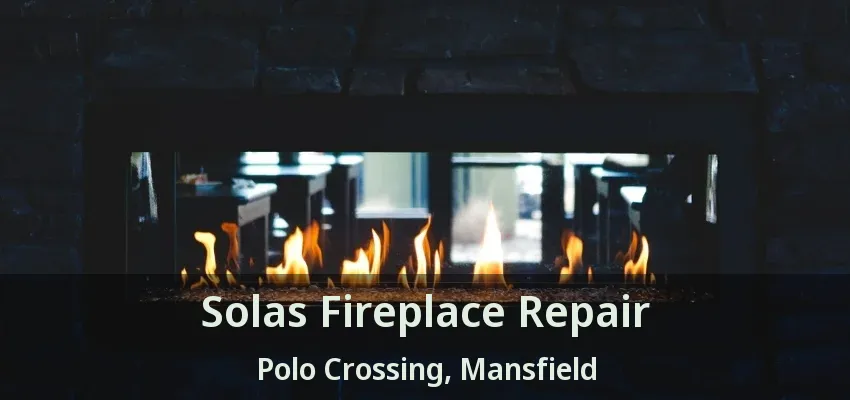 Solas Fireplace Repair Polo Crossing, Mansfield - TX