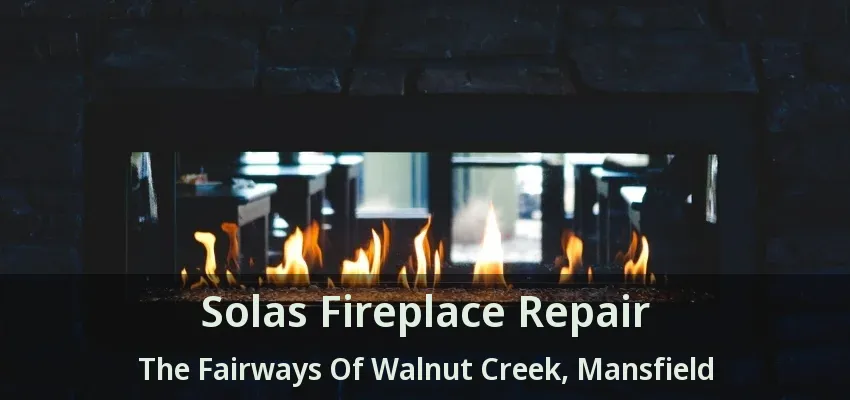 Solas Fireplace Repair The Fairways Of Walnut Creek, Mansfield - TX