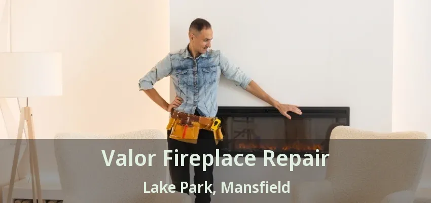 Valor Fireplace Repair Lake Park, Mansfield - TX